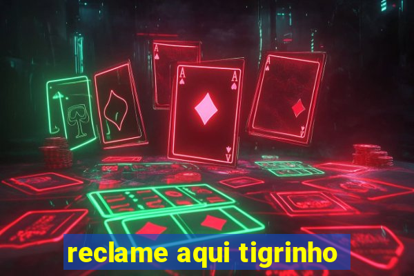 reclame aqui tigrinho